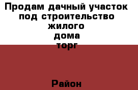 Продам дачный участок под строительство жилого дома(торг) › Район ­ Ленинский › Улица ­ - › Дом ­ - › Общая площадь дома ­ - › Площадь участка ­ 10 › Цена ­ 350 000 - Красноярский край, Красноярск г. Недвижимость » Дома, коттеджи, дачи продажа   . Красноярский край,Красноярск г.